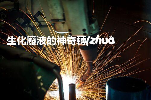 生化廢液的神奇轉(zhuǎn)化：解密科技黑科技，讓廢液變廢為寶！
